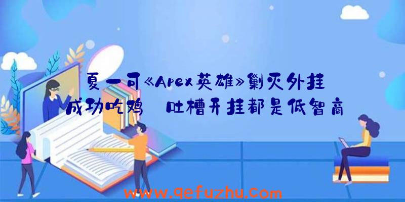 夏一可《Apex英雄》剿灭外挂成功吃鸡